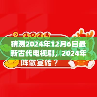 穿越千年視聽盛宴，最新古代電視劇猜想，2024年古裝劇前瞻——12月6日矚目之作