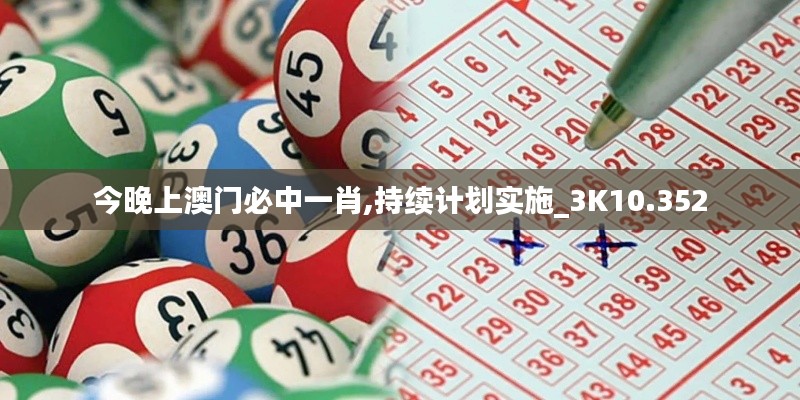 今晚上澳門必中一肖,持續(xù)計劃實施_3K10.352