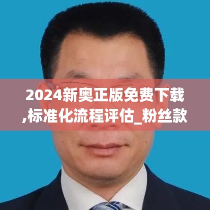 2024新奧正版免費下載,標準化流程評估_粉絲款7.479