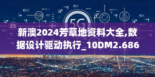 新澳2024芳草地資料大全,數(shù)據(jù)設(shè)計(jì)驅(qū)動(dòng)執(zhí)行_10DM2.686