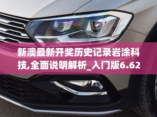 新澳最新開獎(jiǎng)歷史記錄巖涂科技,全面說明解析_入門版6.620