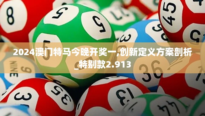 2024澳門特馬今晚開獎(jiǎng)一,創(chuàng)新定義方案剖析_特別款2.913