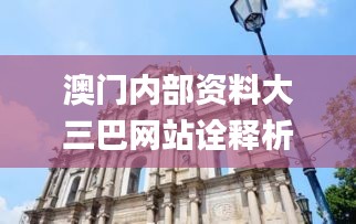 澳門(mén)內(nèi)部資料大三巴網(wǎng)站詮釋析落,全面設(shè)計(jì)解析策略_網(wǎng)頁(yè)版18.633