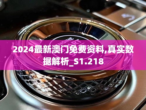 2024最新澳門免費(fèi)資料,真實(shí)數(shù)據(jù)解析_S1.218