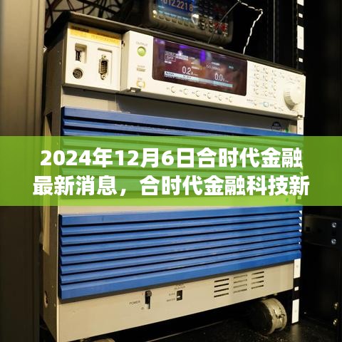 合時(shí)代金融新品揭秘，體驗(yàn)未來金融顛覆性變革的最新動(dòng)態(tài)（2024年12月6日）