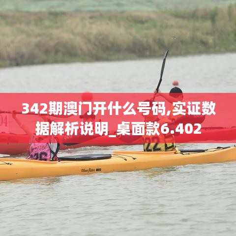 342期澳門(mén)開(kāi)什么號(hào)碼,實(shí)證數(shù)據(jù)解析說(shuō)明_桌面款6.402