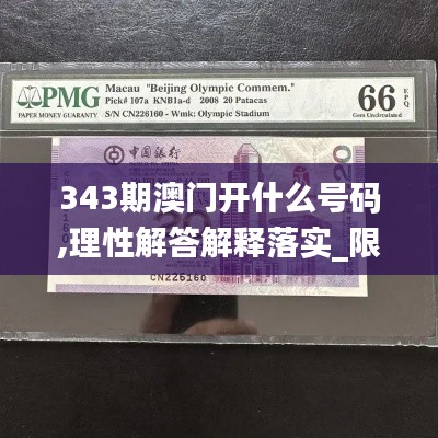 343期澳門開什么號碼,理性解答解釋落實_限量款9.612