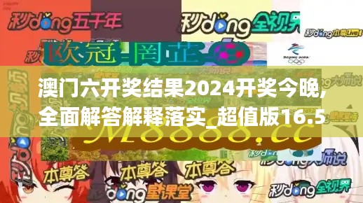 澳門六開獎結果2024開獎今晚,全面解答解釋落實_超值版16.599