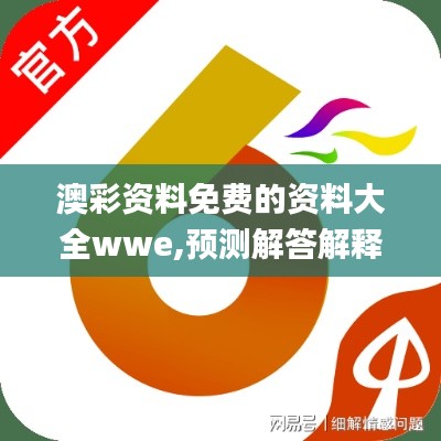 澳彩資料免費(fèi)的資料大全wwe,預(yù)測(cè)解答解釋落實(shí)_精英版8.954