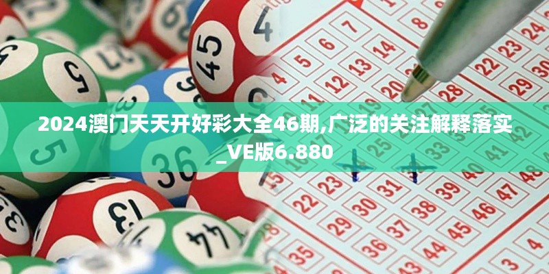 2024澳門(mén)天天開(kāi)好彩大全46期,廣泛的關(guān)注解釋落實(shí)_VE版6.880