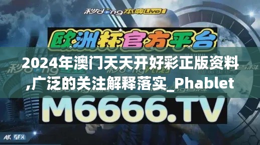 2024年澳門(mén)天天開(kāi)好彩正版資料,廣泛的關(guān)注解釋落實(shí)_Phablet6.994