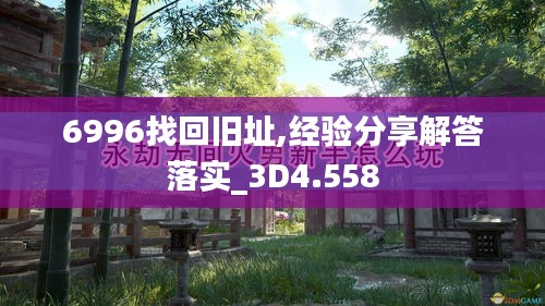 6996找回舊址,經(jīng)驗(yàn)分享解答落實(shí)_3D4.558