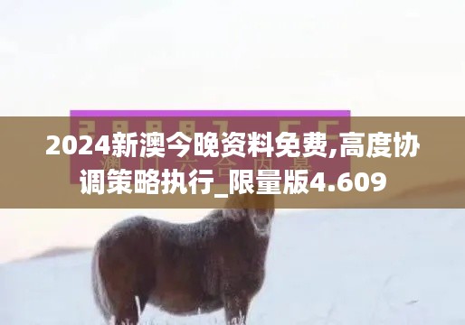 2024新澳今晚資料免費(fèi),高度協(xié)調(diào)策略執(zhí)行_限量版4.609