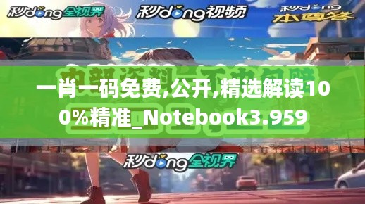 一肖一碼免費(fèi),公開,精選解讀100%精準(zhǔn)_Notebook3.959
