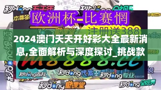 2024澳門天天開好彩大全最新消息,全面解析與深度探討_挑戰(zhàn)款6.965