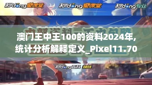 澳門王中王100的資料2024年,統(tǒng)計(jì)分析解釋定義_Pixel11.707