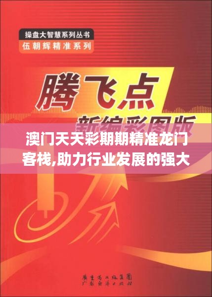 澳門天天彩期期精準(zhǔn)龍門客棧,助力行業(yè)發(fā)展的強(qiáng)大資源_pack17.867