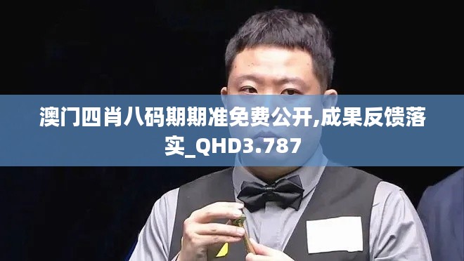 澳門四肖八碼期期準(zhǔn)免費(fèi)公開,成果反饋落實(shí)_QHD3.787