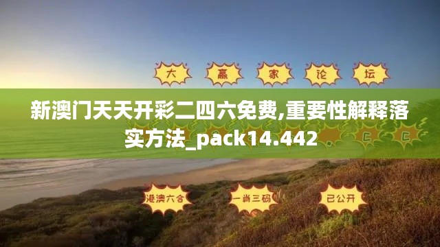 新澳門天天開彩二四六免費(fèi),重要性解釋落實(shí)方法_pack14.442