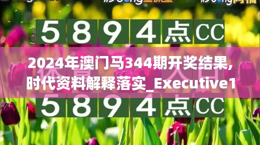 2024年澳門馬344期開獎(jiǎng)結(jié)果,時(shí)代資料解釋落實(shí)_Executive15.716