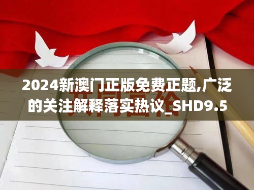 2024新澳門正版免費(fèi)正題,廣泛的關(guān)注解釋落實(shí)熱議_SHD9.522