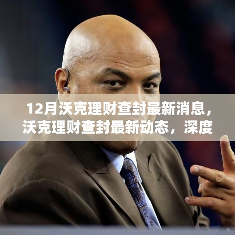 12月沃克理財查封最新消息，沃克理財查封最新動態(tài)，深度評測與介紹