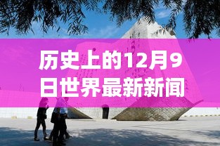 回望歷史風(fēng)云，揭秘十二月九日世界新聞事件與變遷