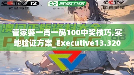 管家婆一肖一碼100中獎(jiǎng)技巧,實(shí)地驗(yàn)證方案_Executive13.320