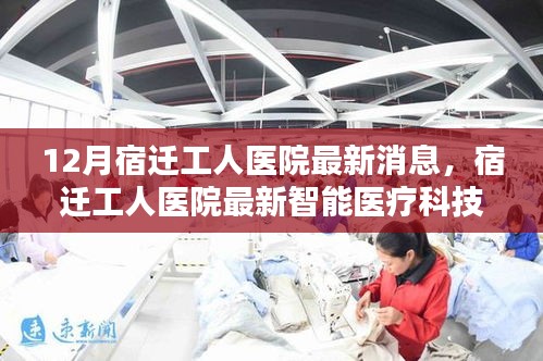 宿遷工人醫(yī)院智能醫(yī)療科技深度體驗報告，科技重塑醫(yī)療，點亮生命之光新篇章