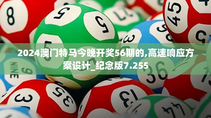 2024澳門特馬今晚開(kāi)獎(jiǎng)56期的,高速響應(yīng)方案設(shè)計(jì)_紀(jì)念版7.255