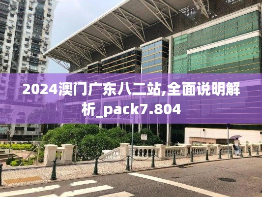 2024澳門廣東八二站,全面說明解析_pack7.804
