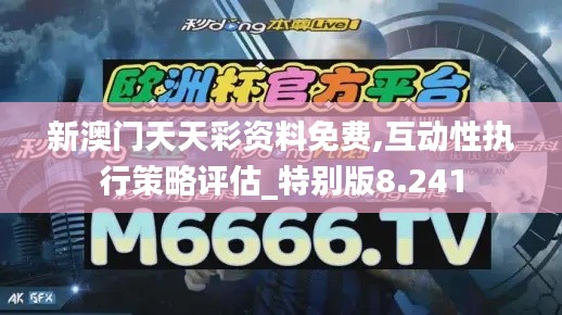 新澳門天天彩資料免費,互動性執(zhí)行策略評估_特別版8.241