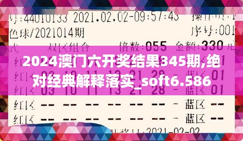 2024澳門六開獎結果345期,絕對經典解釋落實_soft6.586