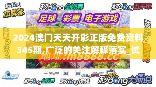 2024澳門天天開彩正版免費(fèi)資料345期,廣泛的關(guān)注解釋落實(shí)_試用版1.739