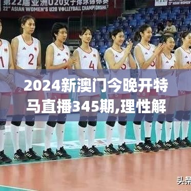 2024新澳門今晚開特馬直播345期,理性解答解釋落實(shí)_創(chuàng)新版4.201