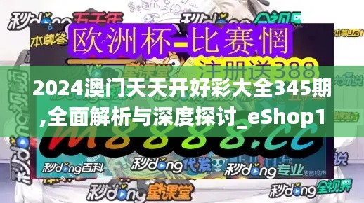 2024澳門天天開好彩大全345期,全面解析與深度探討_eShop1.412