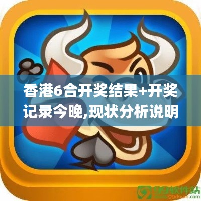 香港6合開獎結(jié)果+開獎記錄今晚,現(xiàn)狀分析說明_創(chuàng)意版8.918