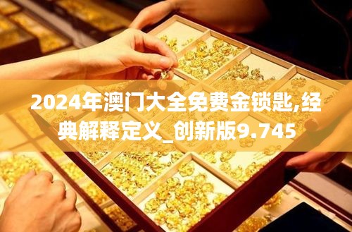 2024年澳門大全免費金鎖匙,經(jīng)典解釋定義_創(chuàng)新版9.745