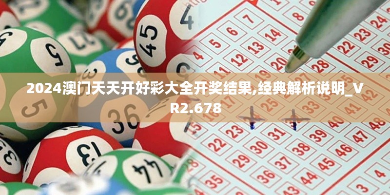 2024澳門天天開好彩大全開獎結(jié)果,經(jīng)典解析說明_VR2.678
