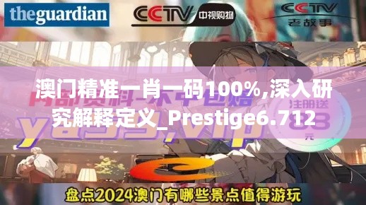 澳門精準(zhǔn)一肖一碼100%,深入研究解釋定義_Prestige6.712