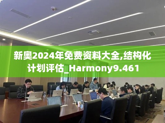 新奧2024年免費資料大全,結(jié)構(gòu)化計劃評估_Harmony9.461