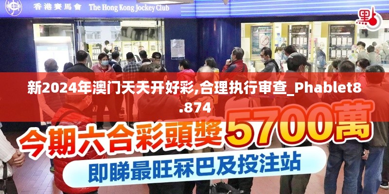 新2024年澳門天天開好彩,合理執(zhí)行審查_Phablet8.874