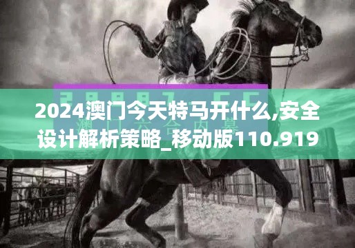 2024澳門今天特馬開什么,安全設計解析策略_移動版110.919