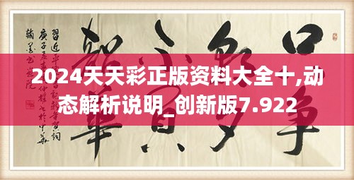2024天天彩正版資料大全十,動(dòng)態(tài)解析說明_創(chuàng)新版7.922