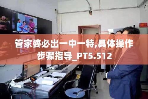 管家婆必出一中一特,具體操作步驟指導(dǎo)_PT5.512