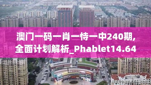 澳門一碼一肖一恃一中240期,全面計(jì)劃解析_Phablet14.641