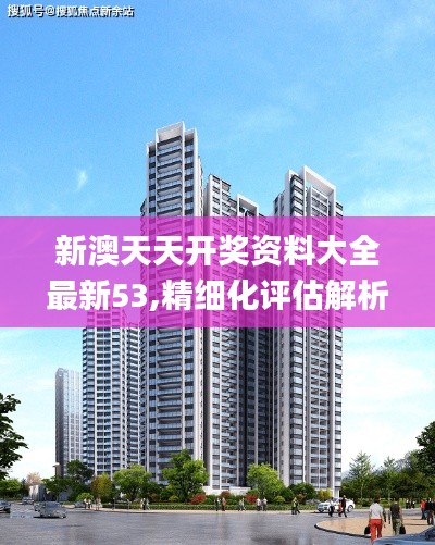 新澳天天開獎資料大全最新53,精細化評估解析_Deluxe2.372