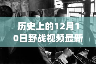 歷史上的12月10日野戰(zhàn)視頻最新解讀，深度剖析其觀點與影響