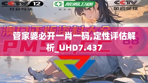 管家婆必開(kāi)一肖一碼,定性評(píng)估解析_UHD7.437