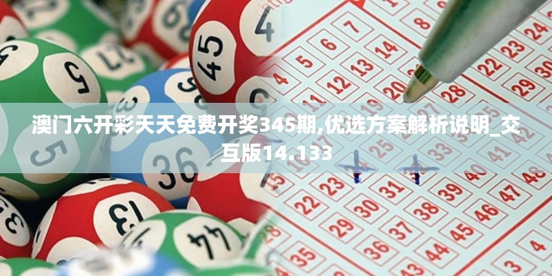澳門六開彩天天免費(fèi)開獎(jiǎng)345期,優(yōu)選方案解析說(shuō)明_交互版14.133